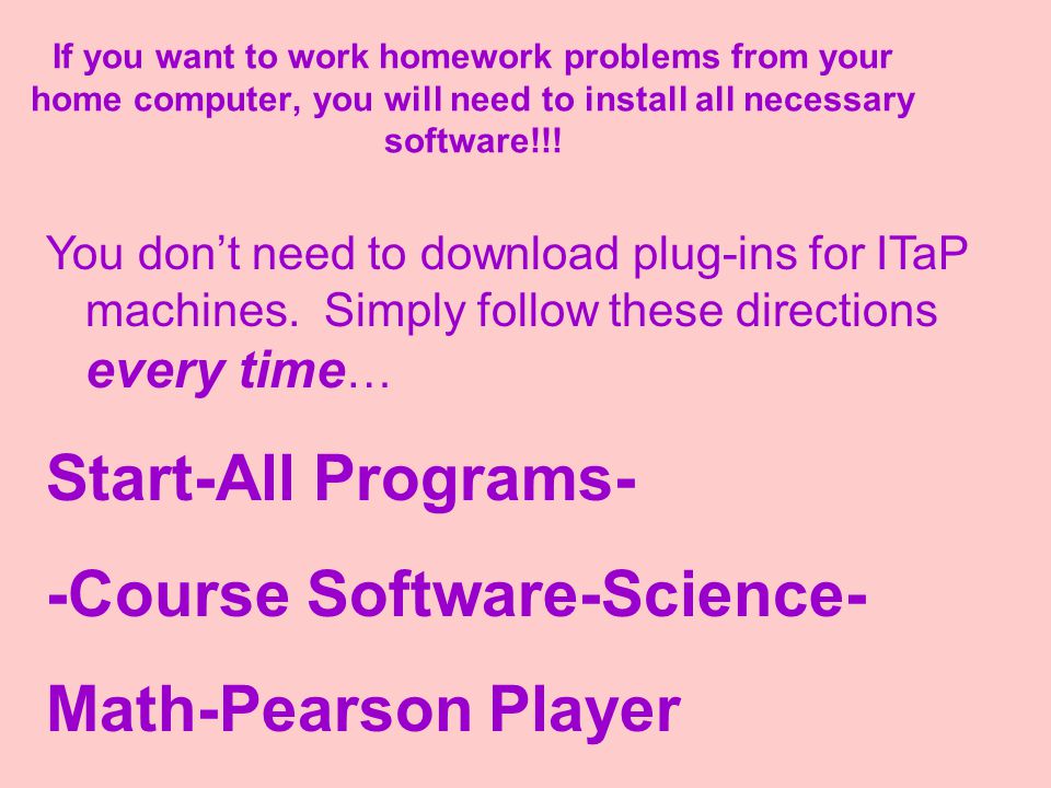 If you want to work homework problems from your home computer, you will need to install all necessary software!!.