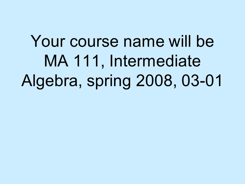 Your course name will be MA 111, Intermediate Algebra, spring 2008, 03-01