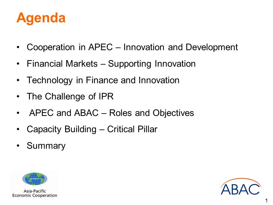Agenda Cooperation in APEC – Innovation and Development Financial Markets – Supporting Innovation Technology in Finance and Innovation The Challenge of IPR APEC and ABAC – Roles and Objectives Capacity Building – Critical Pillar Summary 1