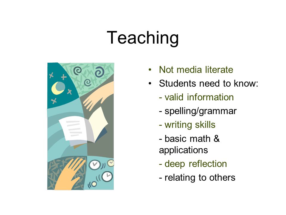 Teaching Not media literate Students need to know: - valid information - spelling/grammar - writing skills - basic math & applications - deep reflection - relating to others