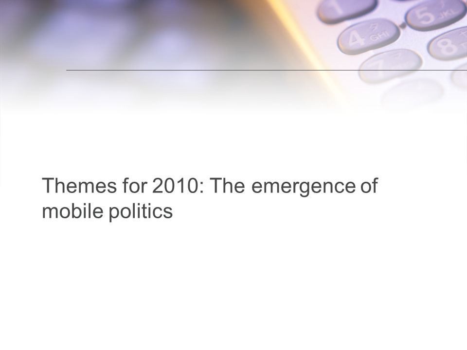 Title of presentation Themes for 2010: The emergence of mobile politics