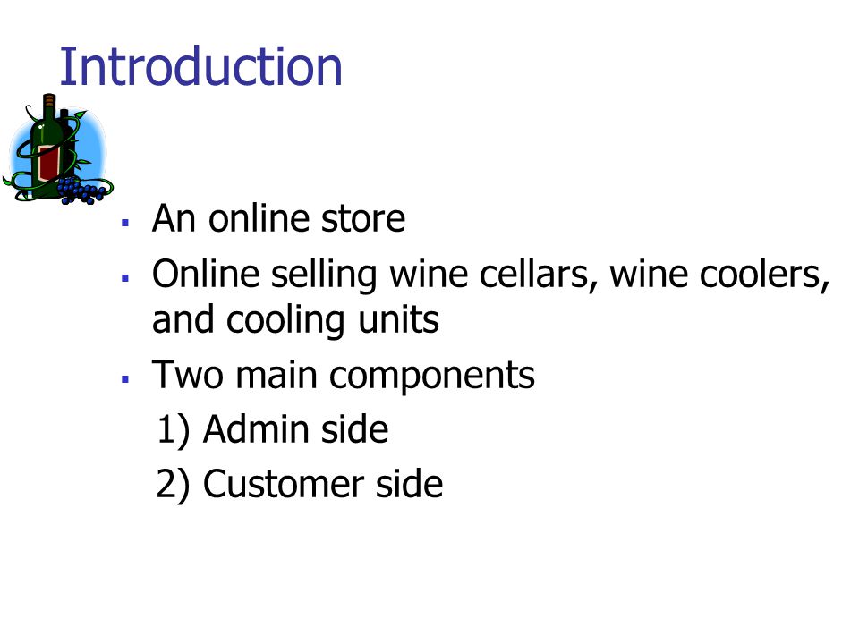 Introduction  An online store  Online selling wine cellars, wine coolers, and cooling units  Two main components 1) Admin side 2) Customer side
