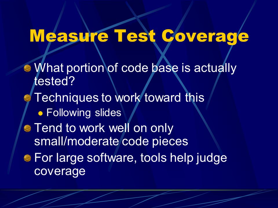 Measure Test Coverage What portion of code base is actually tested.