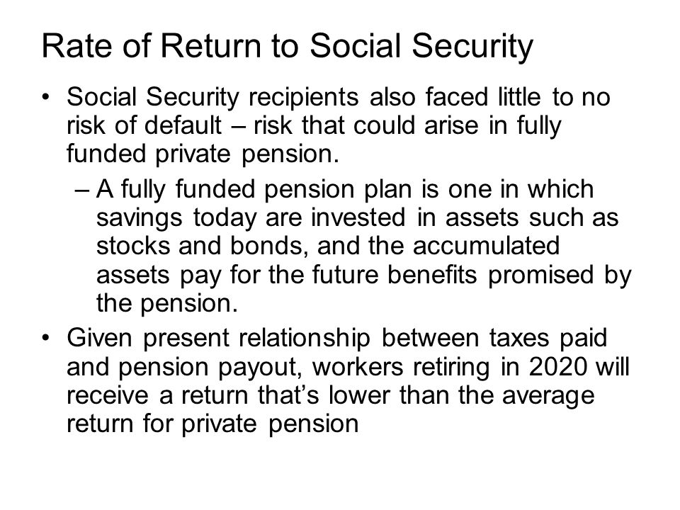 Rate of Return to Social Security Social Security recipients also faced little to no risk of default – risk that could arise in fully funded private pension.