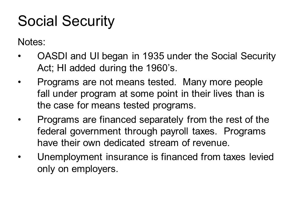 Social Security Notes: OASDI and UI began in 1935 under the Social Security Act; HI added during the 1960’s.