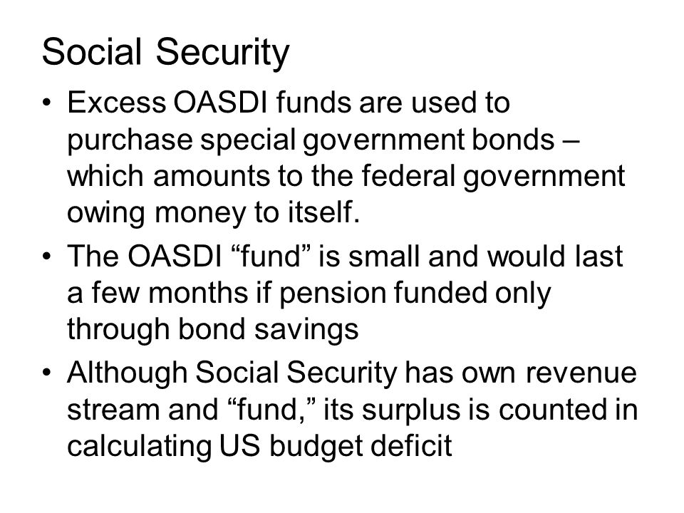 Excess OASDI funds are used to purchase special government bonds – which amounts to the federal government owing money to itself.
