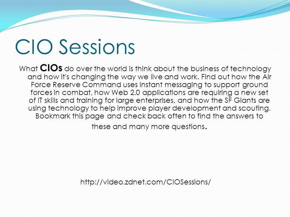 CIO Sessions What CIOs do over the world is think about the business of technology and how it s changing the way we live and work.