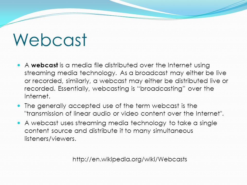 Webcast A webcast is a media file distributed over the Internet using streaming media technology.