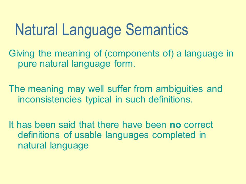 Natural Language Semantics Giving the meaning of (components of) a language in pure natural language form.