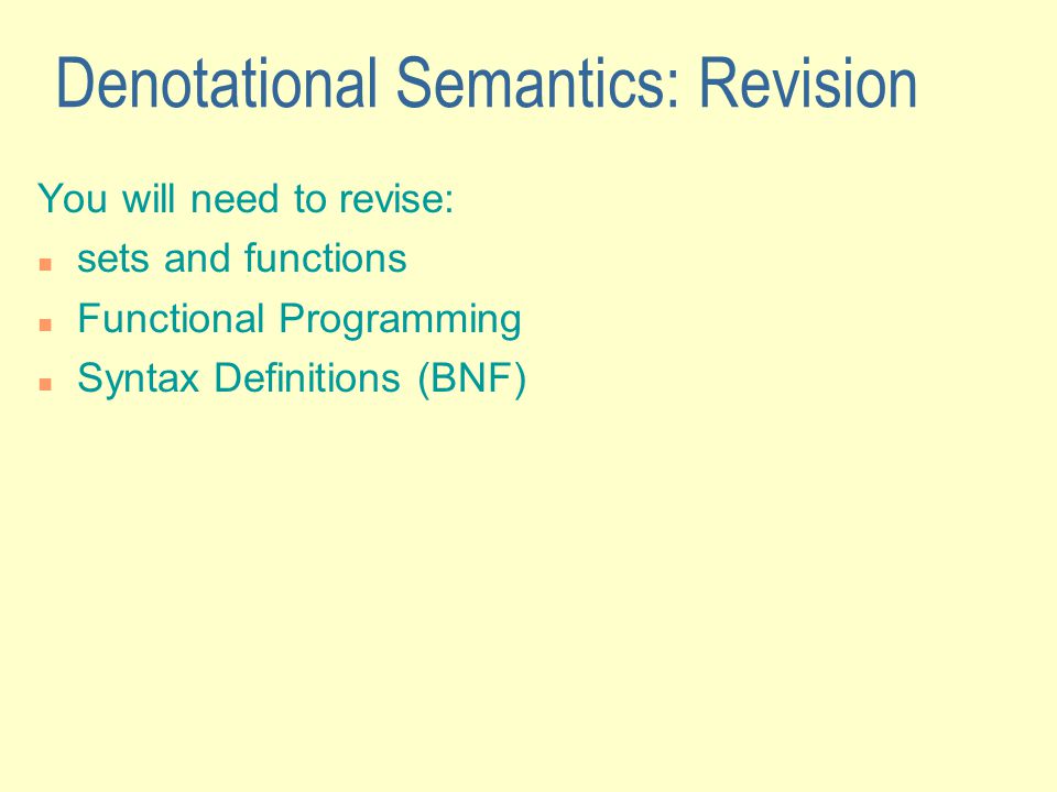 Denotational Semantics: Revision You will need to revise: sets and functions Functional Programming Syntax Definitions (BNF)