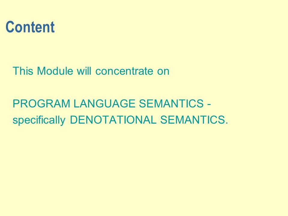 Content This Module will concentrate on PROGRAM LANGUAGE SEMANTICS - specifically DENOTATIONAL SEMANTICS.