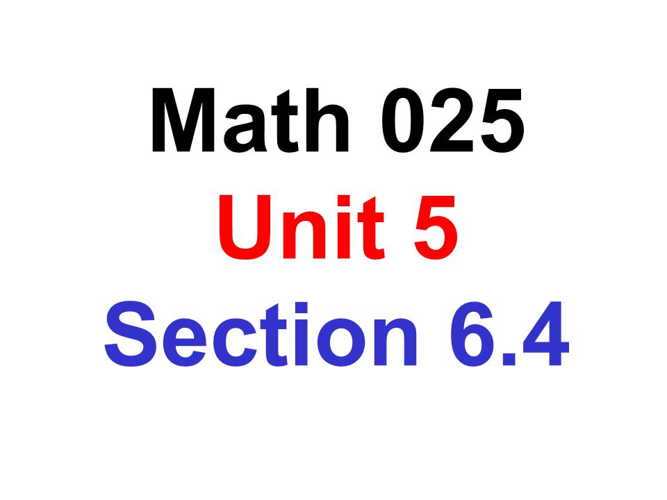 Math 025 Unit 5 Section 6.4