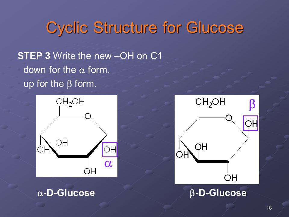18 Cyclic Structure for Glucose  -D-Glucose  -D-Glucose  STEP 3 Write the new –OH on C1 down for the  form.