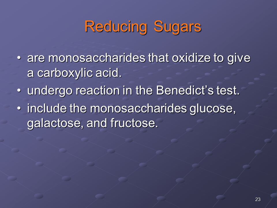 23 Reducing Sugars Reducing Sugars are monosaccharides that oxidize to give a carboxylic acid.are monosaccharides that oxidize to give a carboxylic acid.