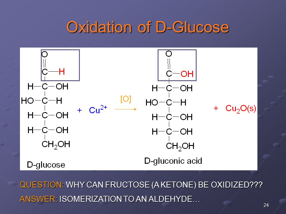 24 Oxidation of D-Glucose Oxidation of D-Glucose [O] QUESTION: WHY CAN FRUCTOSE (A KETONE) BE OXIDIZED .