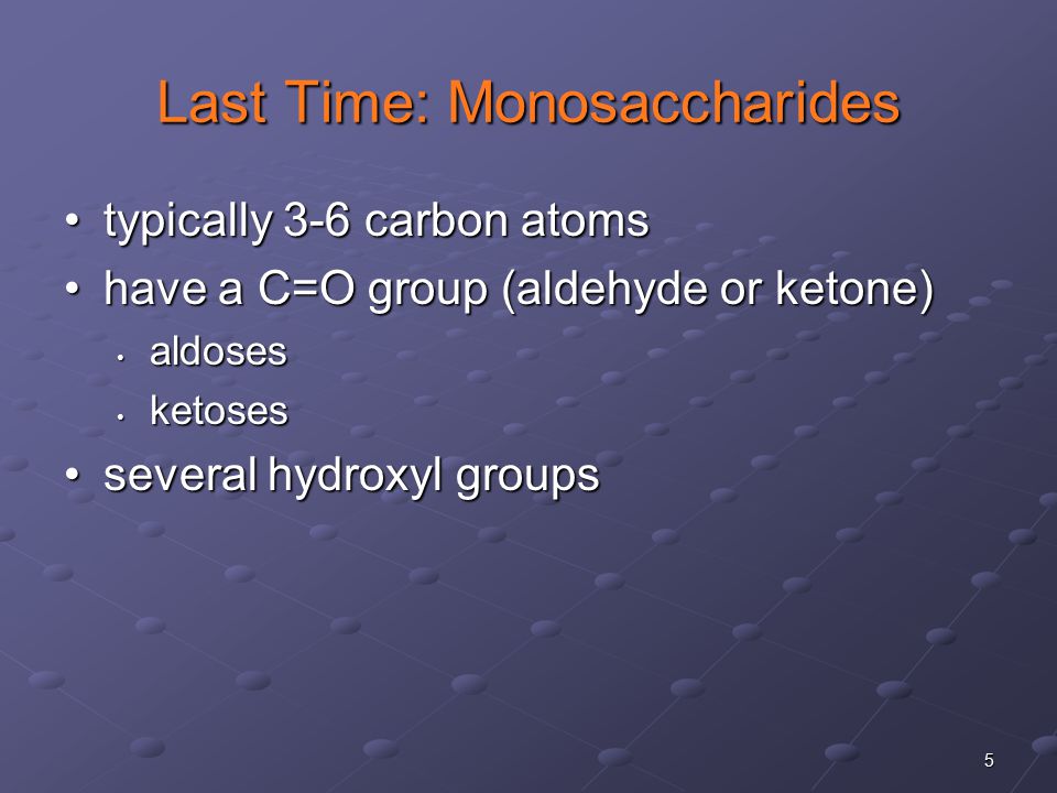 5 Last Time: Monosaccharides typically 3-6 carbon atomstypically 3-6 carbon atoms have a C=O group (aldehyde or ketone)have a C=O group (aldehyde or ketone) aldoses aldoses ketoses ketoses several hydroxyl groupsseveral hydroxyl groups