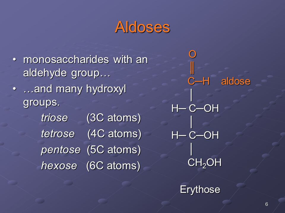 6 Aldoses monosaccharides with an aldehyde group…monosaccharides with an aldehyde group… …and many hydroxyl groups.…and many hydroxyl groups.