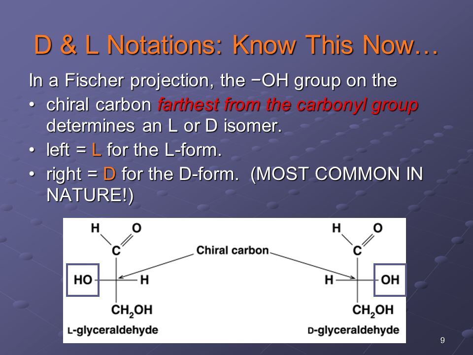 9 D & L Notations: Know This Now… In a Fischer projection, the −OH group on the chiral carbon farthest from the carbonyl group determines an L or D isomer.chiral carbon farthest from the carbonyl group determines an L or D isomer.