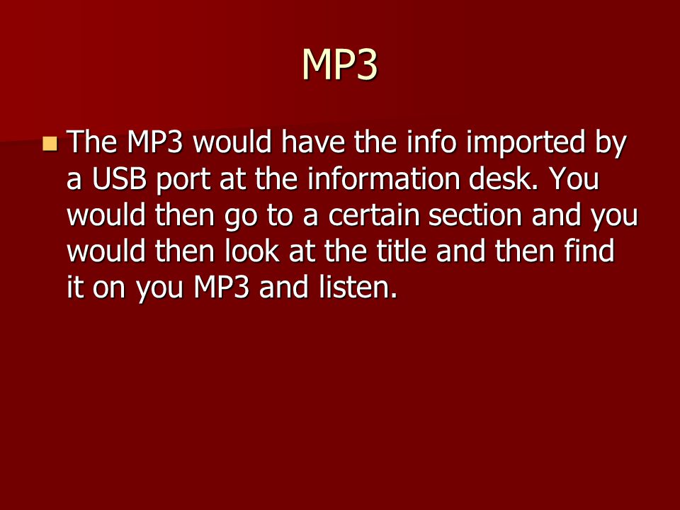 MP3 The MP3 would have the info imported by a USB port at the information desk.