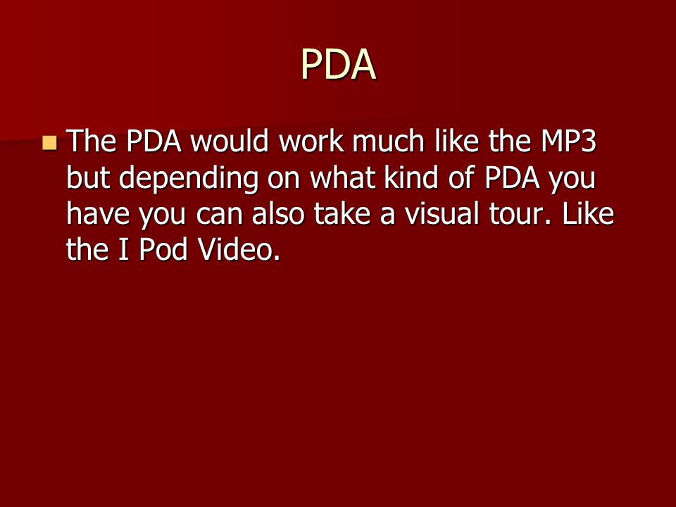 PDA The PDA would work much like the MP3 but depending on what kind of PDA you have you can also take a visual tour.