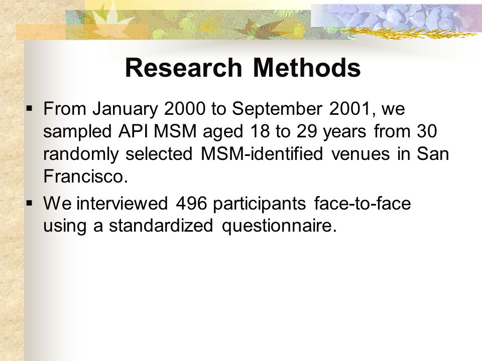Research Methods  From January 2000 to September 2001, we sampled API MSM aged 18 to 29 years from 30 randomly selected MSM-identified venues in San Francisco.