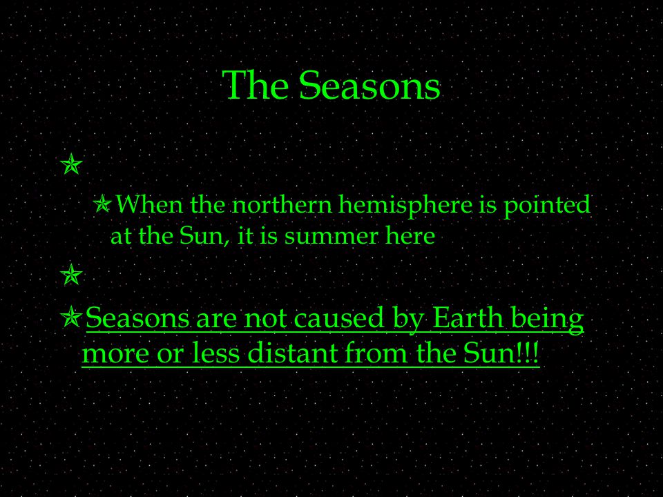 The Seasons   When the northern hemisphere is pointed at the Sun, it is summer here   Seasons are not caused by Earth being more or less distant from the Sun!!!