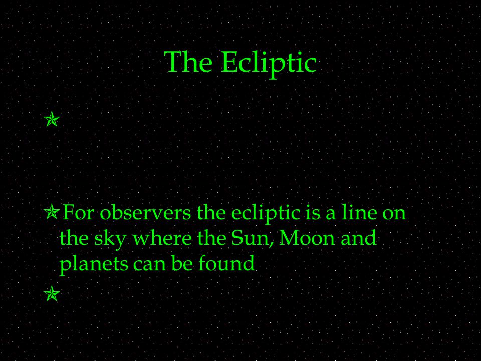 The Ecliptic   For observers the ecliptic is a line on the sky where the Sun, Moon and planets can be found 