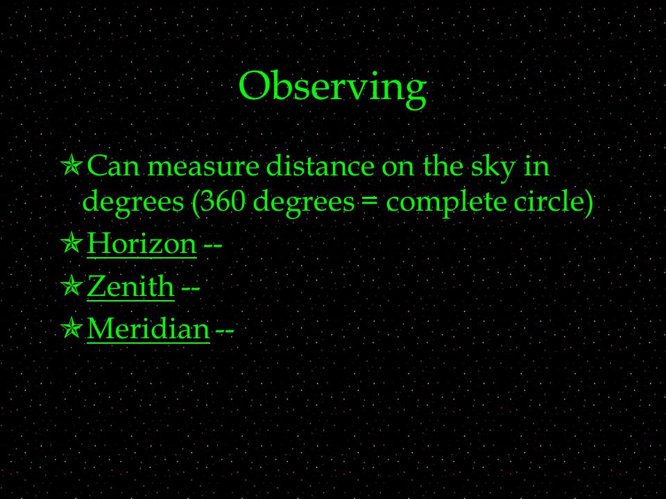 Observing  Can measure distance on the sky in degrees (360 degrees = complete circle)  Horizon --  Zenith --  Meridian --