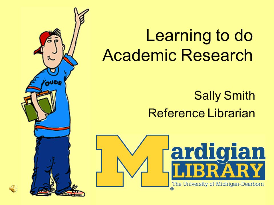 Learning to do Academic Research Sally Smith Reference Librarian