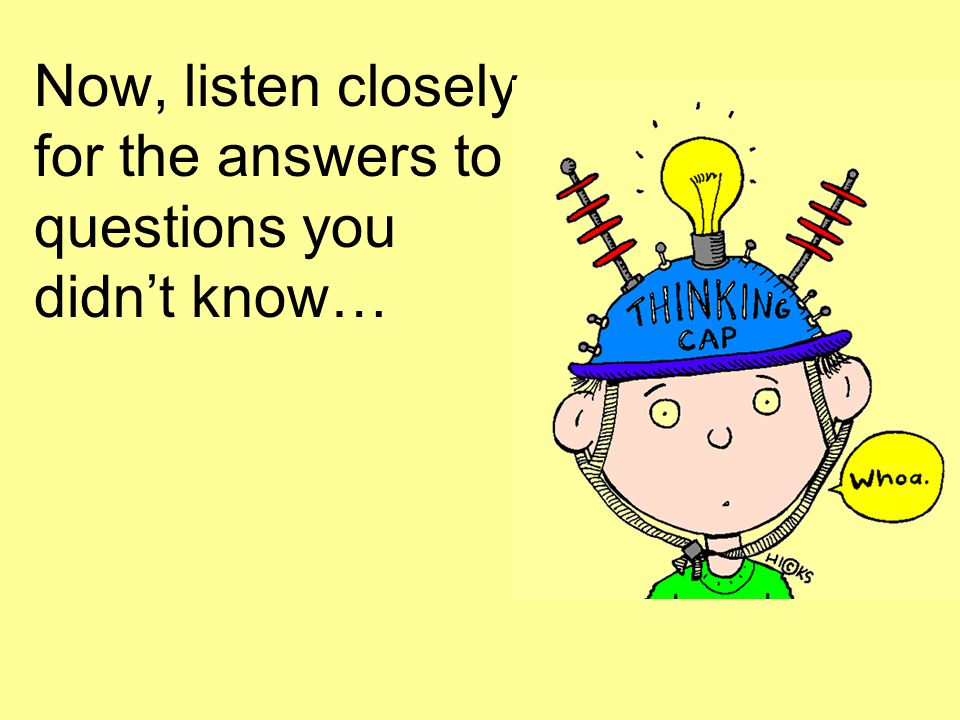 Now, listen closely for the answers to questions you didn’t know…