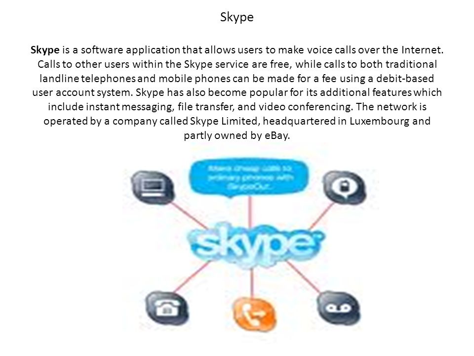 Skype Skype is a software application that allows users to make voice calls over the Internet.