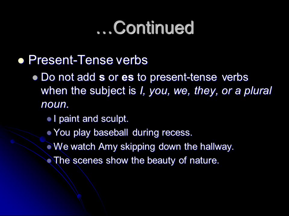 …Continued Present-Tense verbs Present-Tense verbs Do not add s or es to present-tense verbs when the subject is I, you, we, they, or a plural noun.