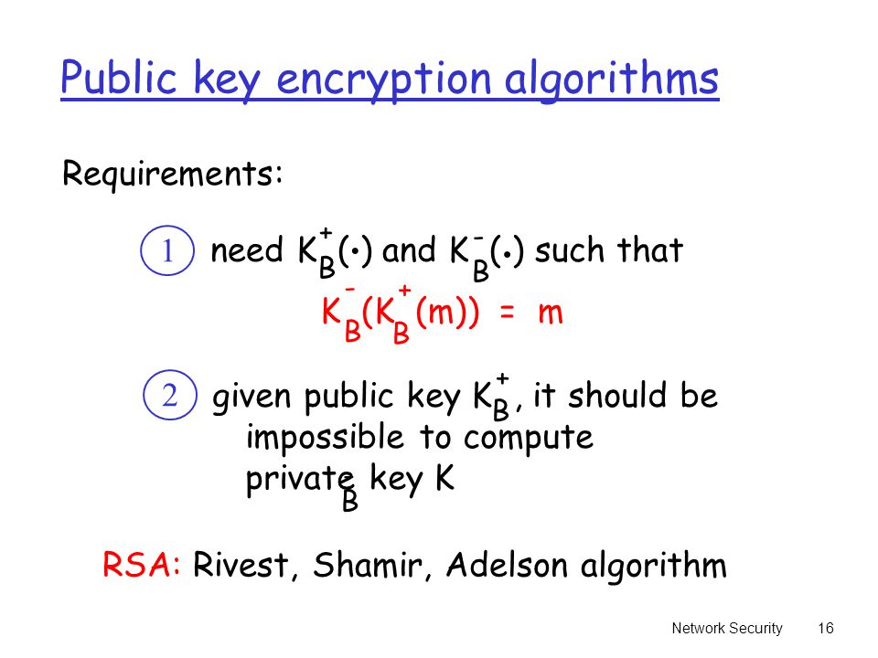 Network Security16 Public key encryption algorithms need K ( ) and K ( ) such that B B..