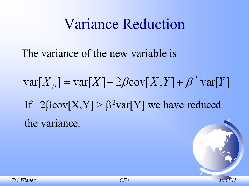 Zvi WienerCF4 slide 11 Variance Reduction The variance of the new variable is If 2  cov[X,Y] >  2 var[Y] we have reduced the variance.