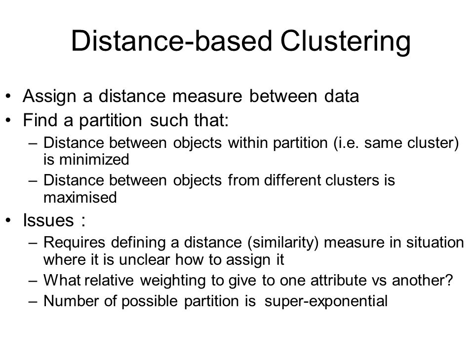 Distance-based Clustering Assign a distance measure between data Find a partition such that: –Distance between objects within partition (i.e.