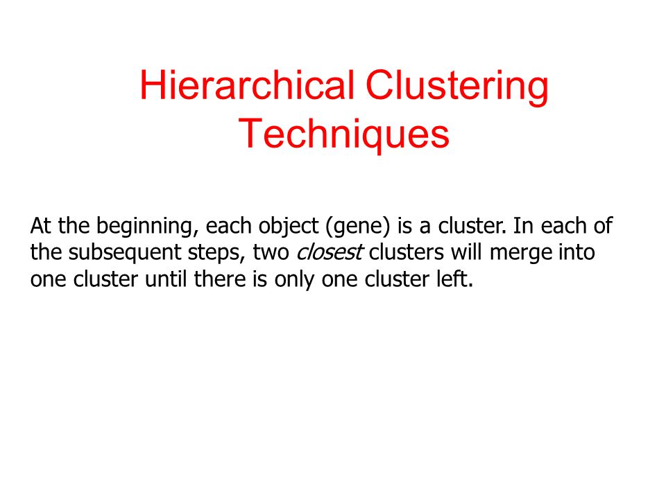 Hierarchical Clustering Techniques At the beginning, each object (gene) is a cluster.