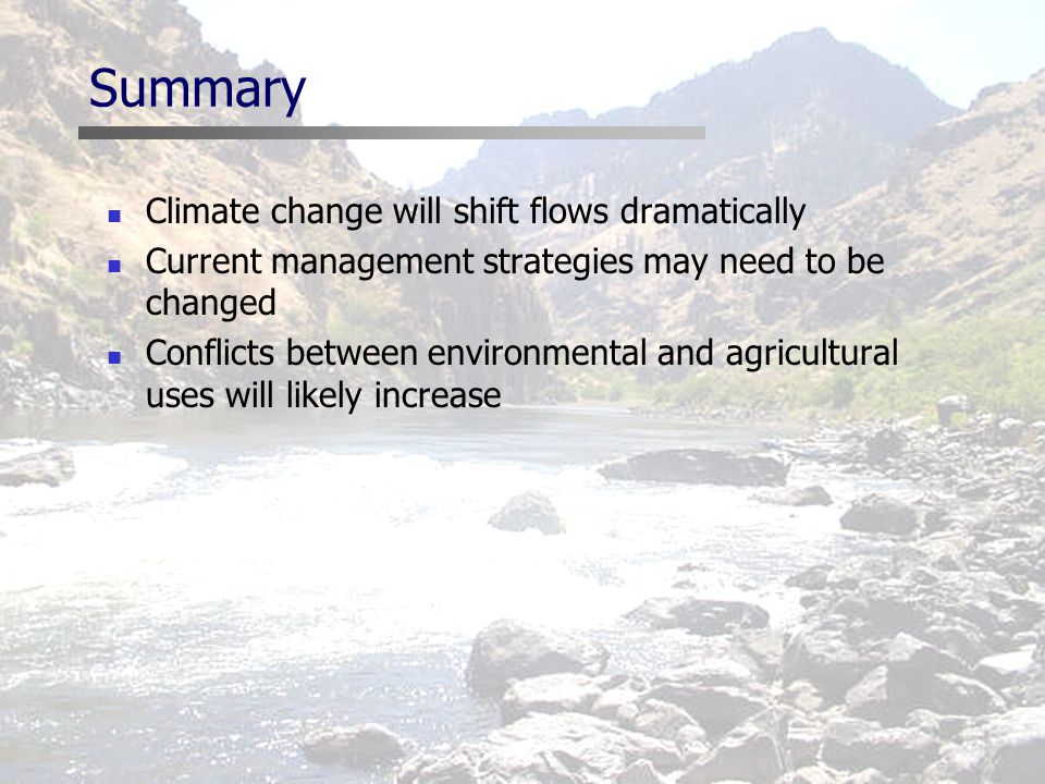 Summary Climate change will shift flows dramatically Current management strategies may need to be changed Conflicts between environmental and agricultural uses will likely increase