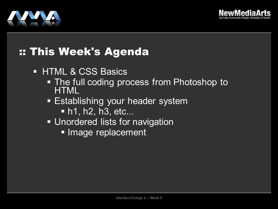 Interface Design 2 :: Week 9 :: This Week s Agenda  HTML & CSS Basics  The full coding process from Photoshop to HTML  Establishing your header system  h1, h2, h3, etc...