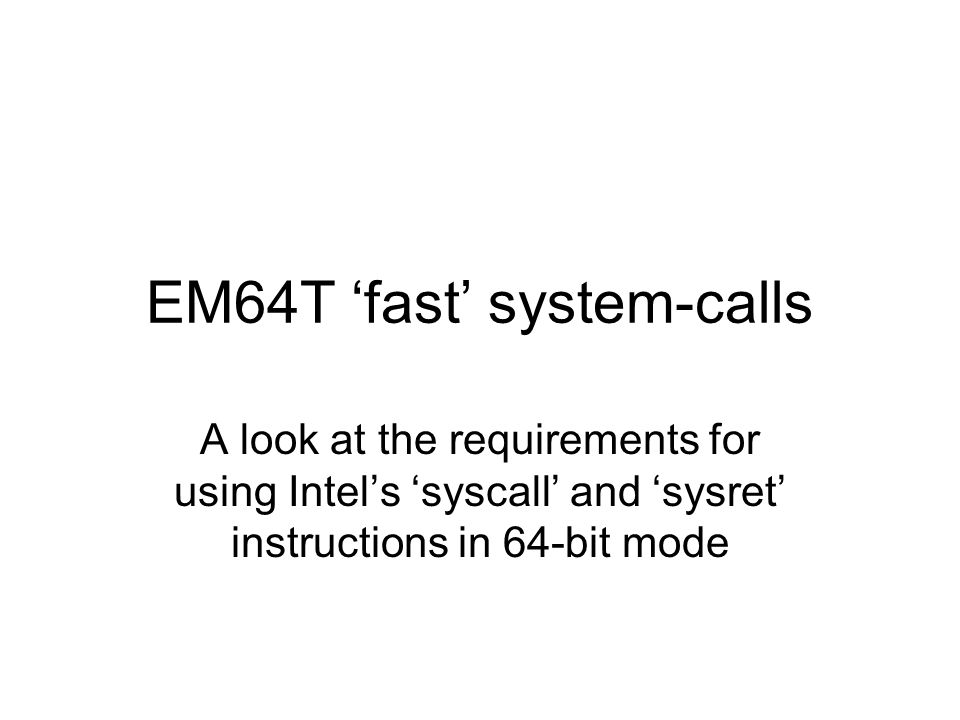 EM64T ‘fast’ system-calls A look at the requirements for using Intel’s ‘syscall’ and ‘sysret’ instructions in 64-bit mode