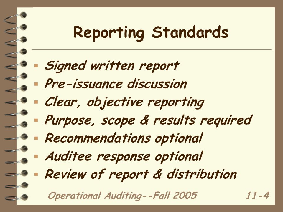 Operational Auditing--Fall Reporting Standards  Signed written report  Pre-issuance discussion  Clear, objective reporting  Purpose, scope & results required  Recommendations optional  Auditee response optional  Review of report & distribution