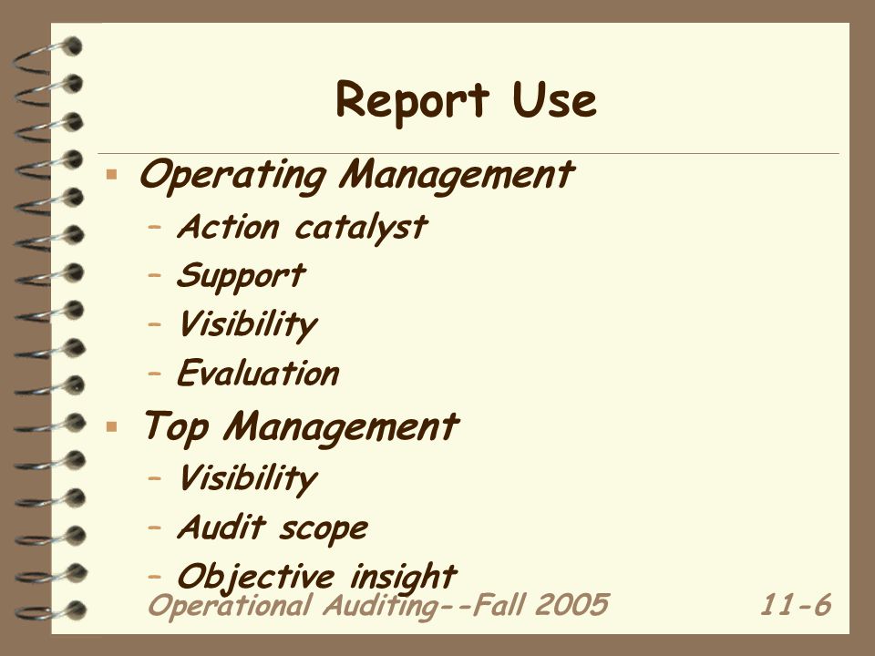 Operational Auditing--Fall Report Use  Operating Management –Action catalyst –Support –Visibility –Evaluation  Top Management –Visibility –Audit scope –Objective insight