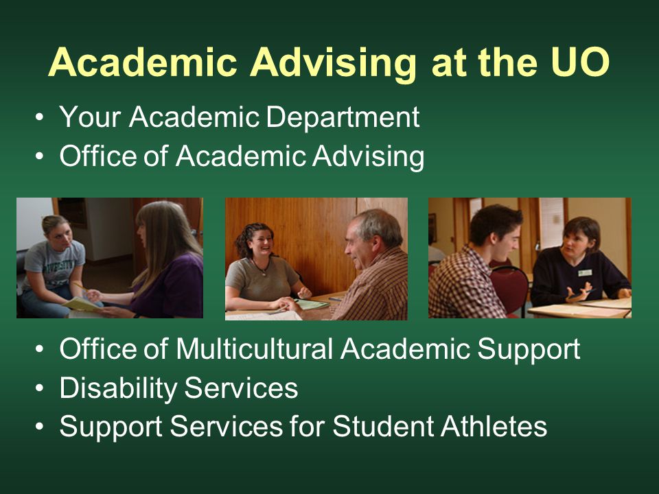 Academic Advising at the UO Your Academic Department Office of Academic Advising Office of Multicultural Academic Support Disability Services Support Services for Student Athletes