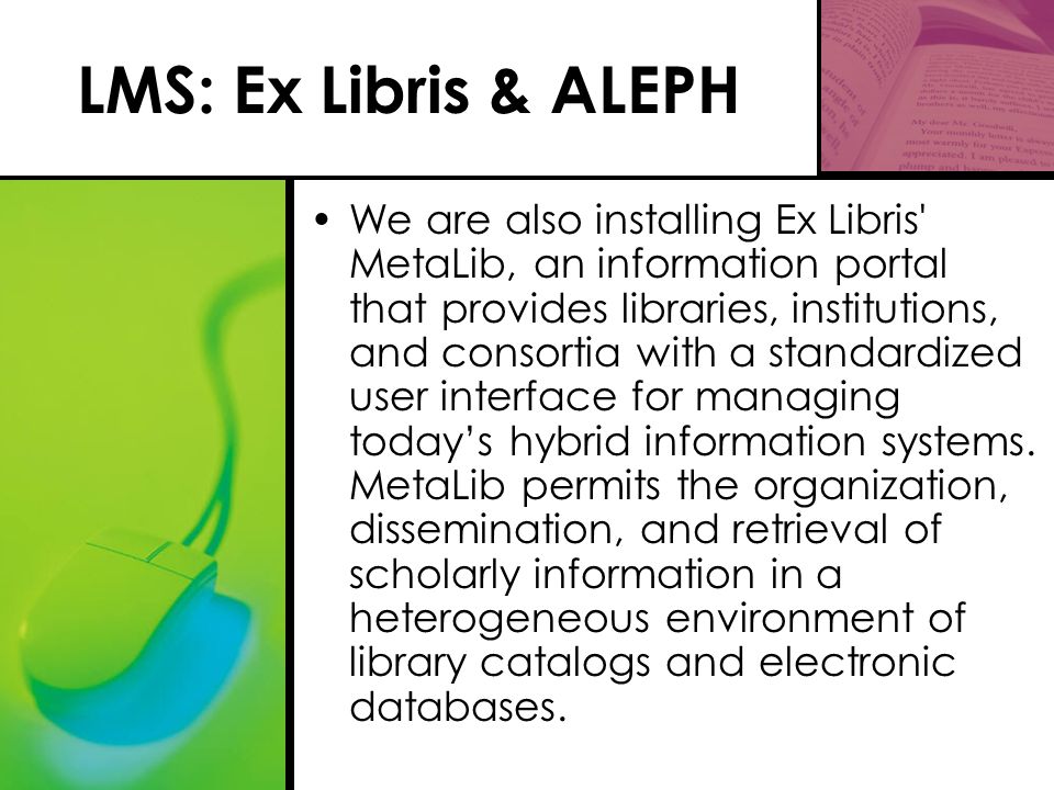 LMS: Ex Libris & ALEPH We are also installing Ex Libris MetaLib, an information portal that provides libraries, institutions, and consortia with a standardized user interface for managing today’s hybrid information systems.