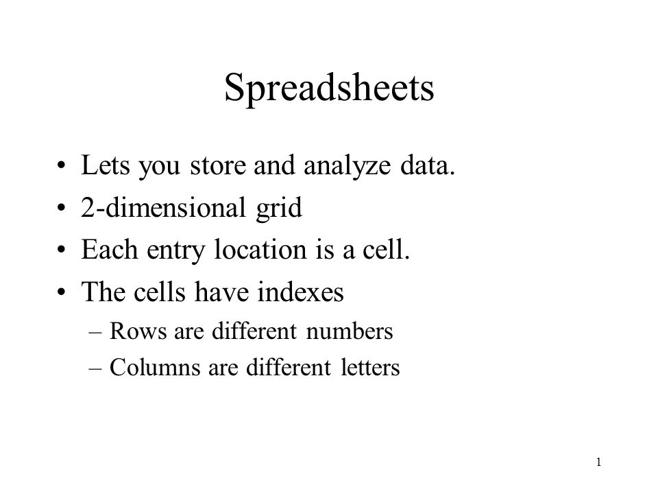 1 Spreadsheets Lets you store and analyze data. 2-dimensional grid Each entry location is a cell.
