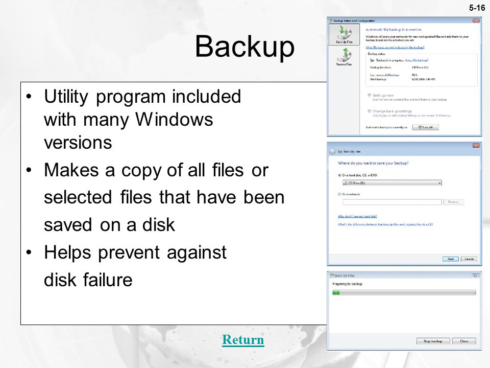 5-16 Utility program included with many Windows versions Makes a copy of all files or selected files that have been saved on a disk Helps prevent against disk failure Backup Return