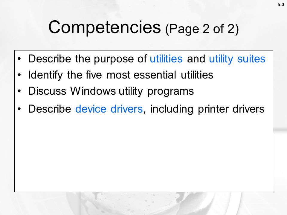 5-3 Describe the purpose of utilities and utility suites Identify the five most essential utilities Discuss Windows utility programs Describe device drivers, including printer drivers Competencies (Page 2 of 2)