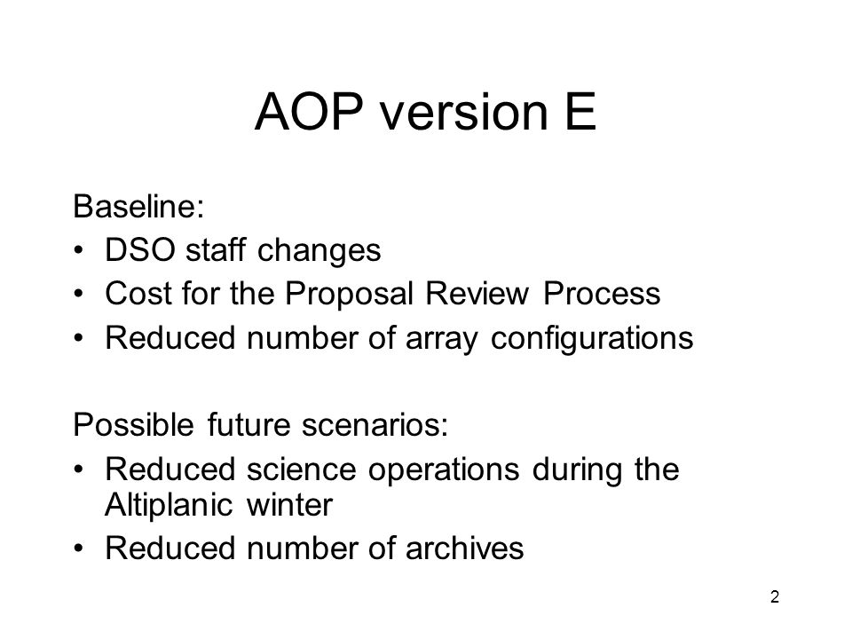 AOP version E Baseline: DSO staff changes Cost for the Proposal Review Process Reduced number of array configurations Possible future scenarios: Reduced science operations during the Altiplanic winter Reduced number of archives 2