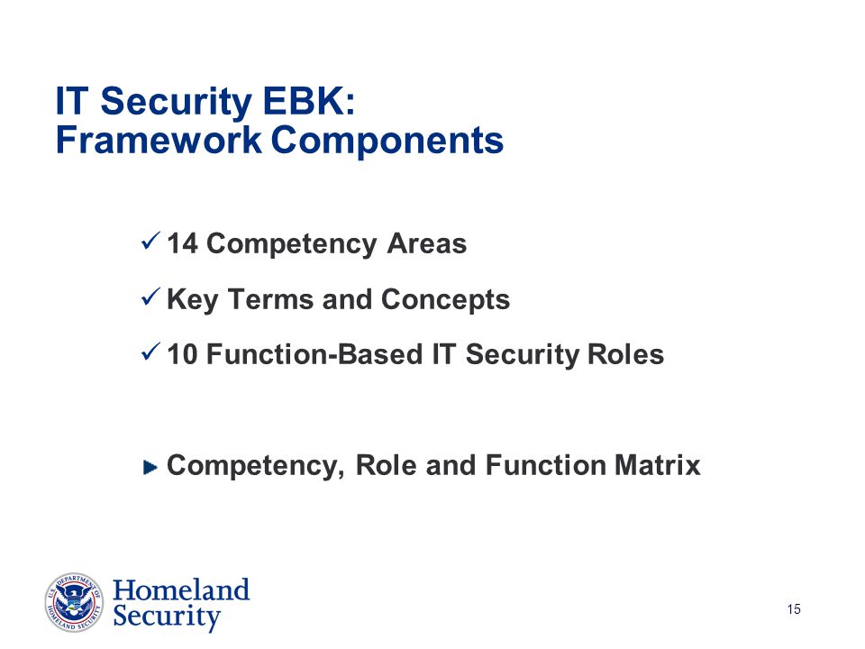 15 14 Competency Areas Key Terms and Concepts 10 Function-Based IT Security Roles Competency, Role and Function Matrix IT Security EBK: Framework Components