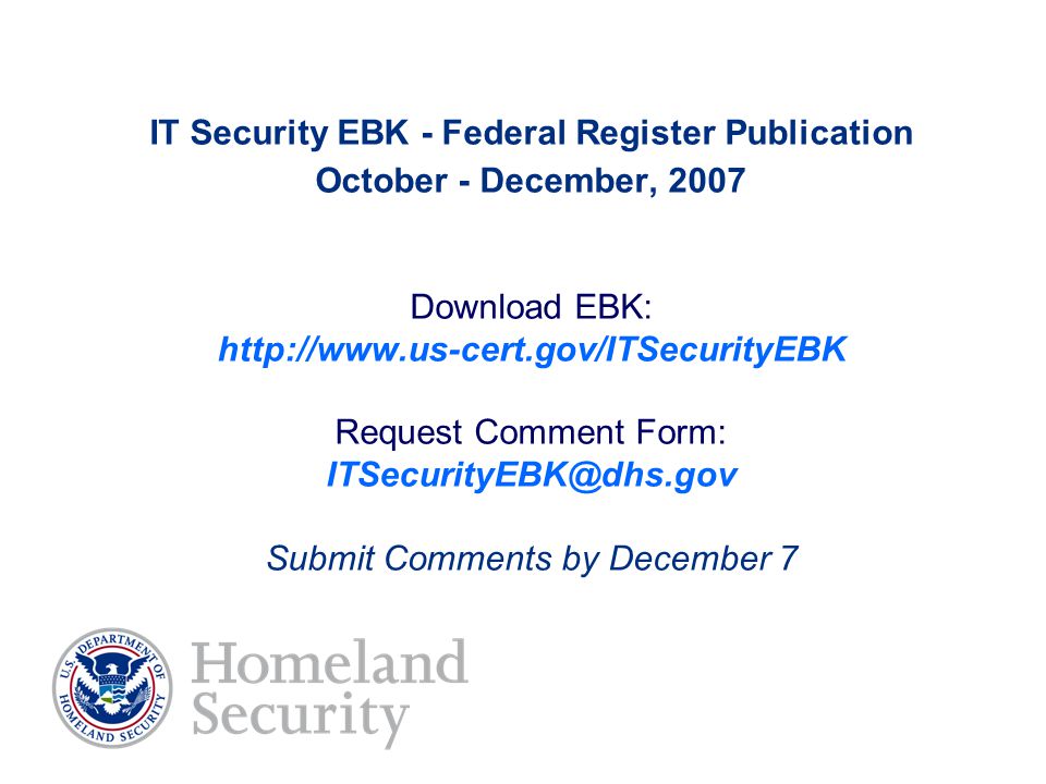 IT Security EBK - Federal Register Publication October - December, 2007 Download EBK:   Request Comment Form: Submit Comments by December 7