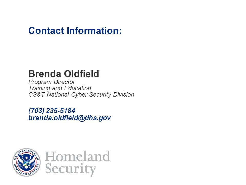 Contact Information: Brenda Oldfield Program Director Training and Education CS&T-National Cyber Security Division (703)